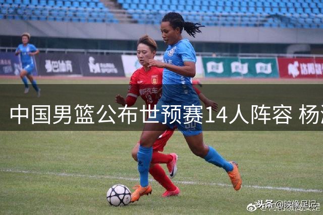中国男篮公布世预赛14人阵容 杨瀚森胡金秋随队出征多哈