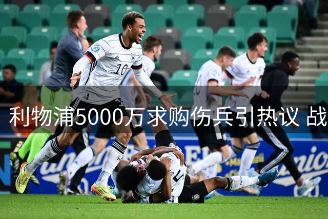 利物浦5000万求购伤兵引热议 战术需求还是病急乱投医？