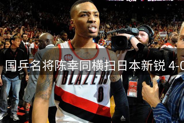 国乒名将陈幸同横扫日本新锐 4-0完美复仇晋级WTT四强
