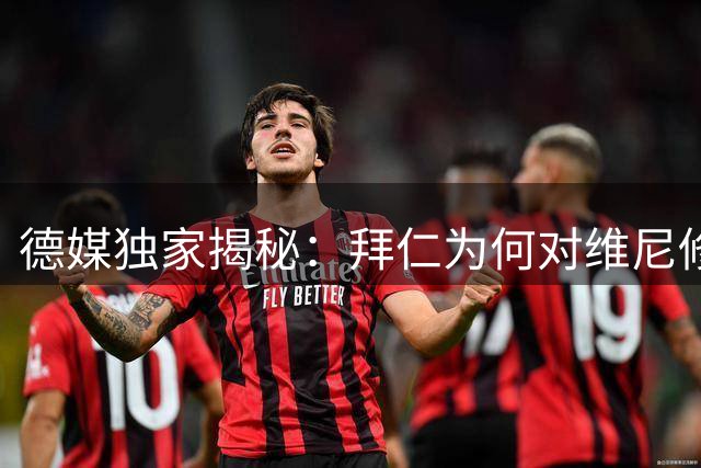 德媒独家揭秘：拜仁为何对维尼修斯转会传闻说"不