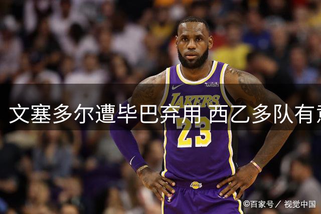 文塞多尔遭毕巴弃用 西乙多队有意引援