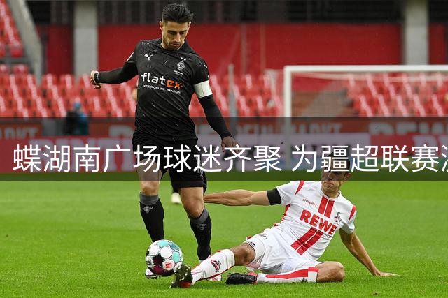 蝶湖南广场球迷齐聚 为疆超联赛激情呐喊