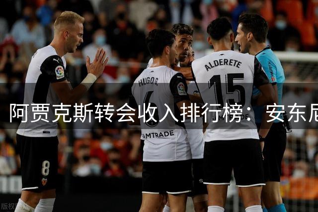 阿贾克斯转会收入排行榜：安东尼领衔，德容德里赫特紧随其后